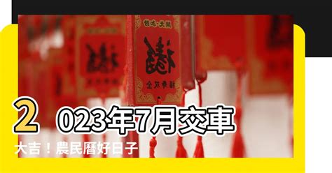 2023交車吉日7月|2023 年 7月農民曆查詢：宜忌吉時、黃道吉日、時辰查詢